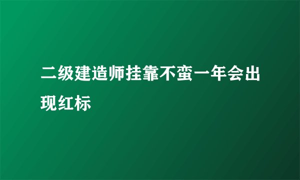 二级建造师挂靠不蛮一年会出现红标