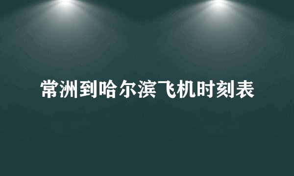 常洲到哈尔滨飞机时刻表