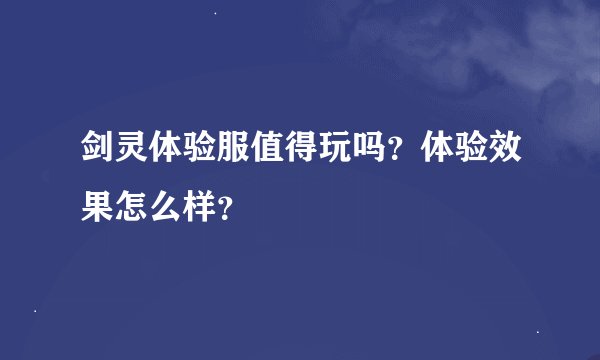 剑灵体验服值得玩吗？体验效果怎么样？