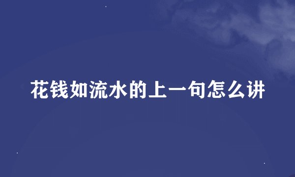花钱如流水的上一句怎么讲