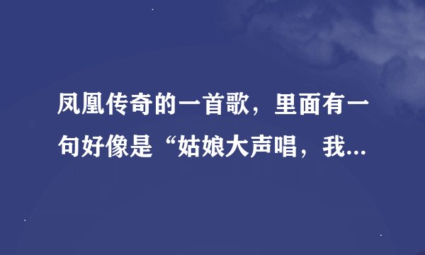 凤凰传奇的一首歌，里面有一句好像是“姑娘大声唱，我牵着白云、牵着花香”当时听的不清……知道了说下...