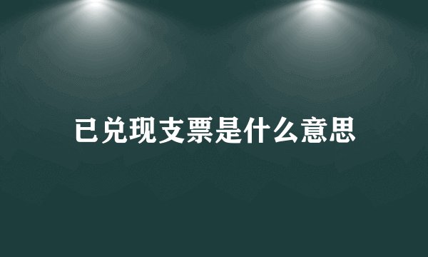 已兑现支票是什么意思
