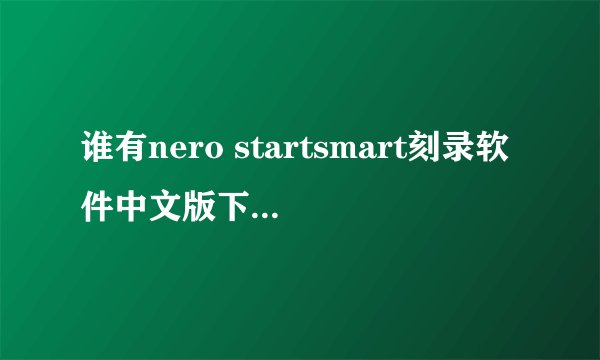 谁有nero startsmart刻录软件中文版下载地址,要好用的?