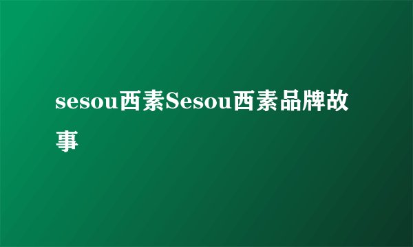 sesou西素Sesou西素品牌故事