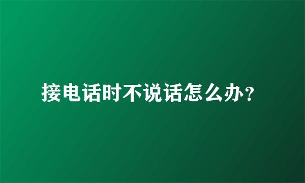 接电话时不说话怎么办？
