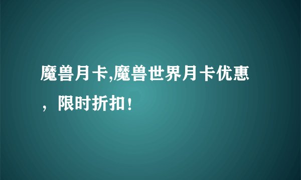 魔兽月卡,魔兽世界月卡优惠，限时折扣！
