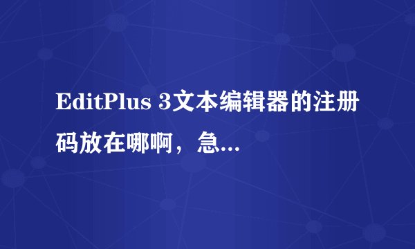 EditPlus 3文本编辑器的注册码放在哪啊，急用，谢谢