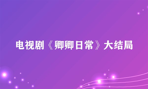 电视剧《卿卿日常》大结局
