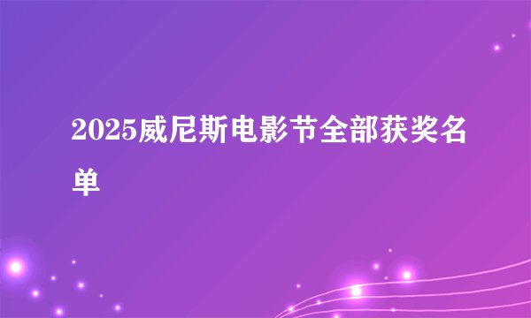 2025威尼斯电影节全部获奖名单