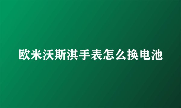 欧米沃斯淇手表怎么换电池