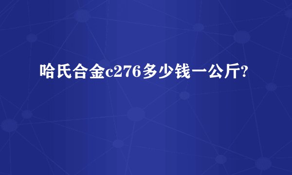 哈氏合金c276多少钱一公斤?