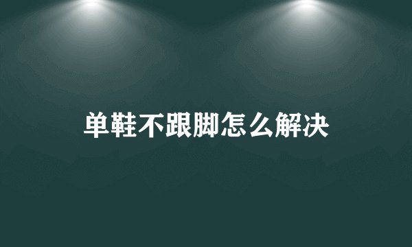 单鞋不跟脚怎么解决