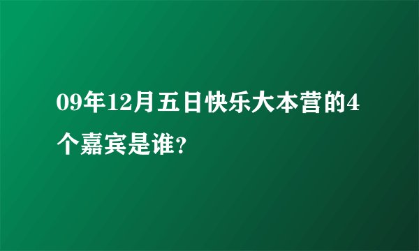 09年12月五日快乐大本营的4个嘉宾是谁？