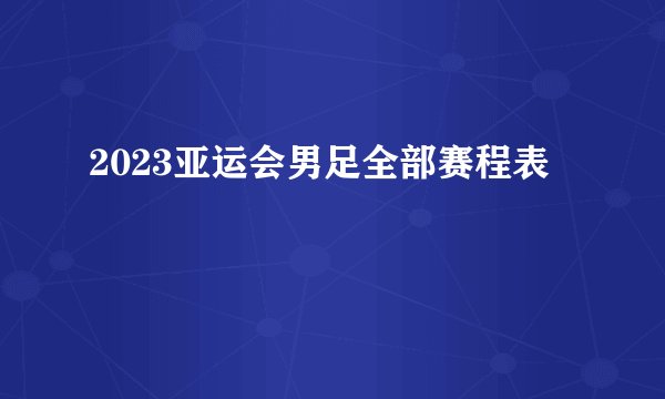2023亚运会男足全部赛程表