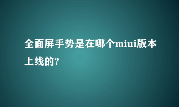 全面屏手势是在哪个miui版本上线的?