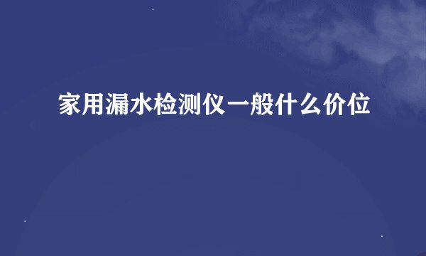 家用漏水检测仪一般什么价位