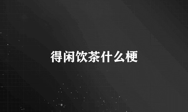 得闲饮茶什么梗