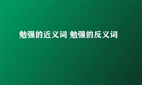 勉强的近义词 勉强的反义词