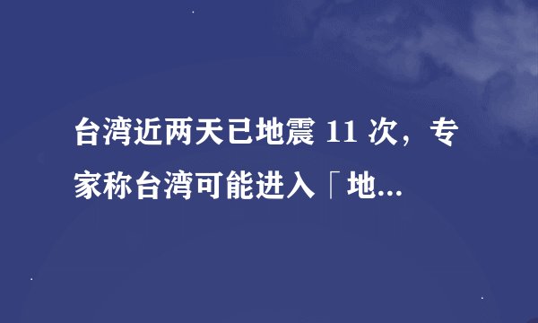 台湾近两天已地震 11 次，专家称台湾可能进入「地震活跃期」，这意味着什么？