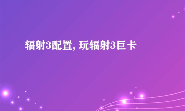 辐射3配置, 玩辐射3巨卡