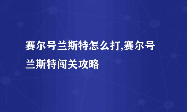 赛尔号兰斯特怎么打,赛尔号兰斯特闯关攻略