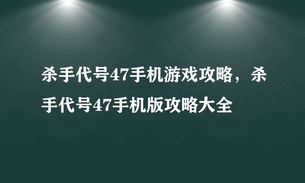 杀手代号47手机游戏攻略，杀手代号47手机版攻略大全