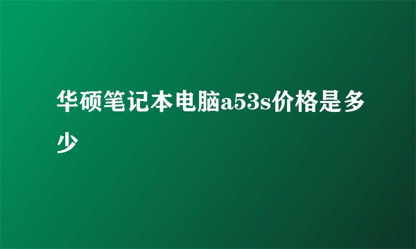 华硕笔记本电脑a53s价格是多少