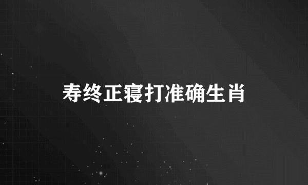 寿终正寝打准确生肖