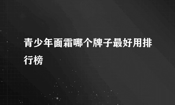 青少年面霜哪个牌子最好用排行榜