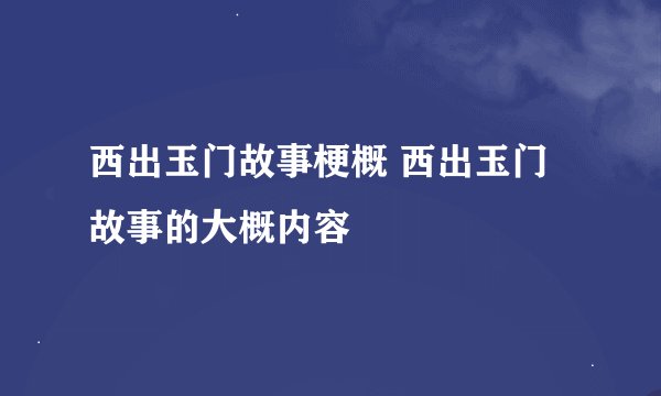 西出玉门故事梗概 西出玉门故事的大概内容