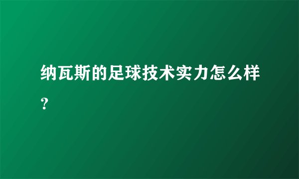 纳瓦斯的足球技术实力怎么样？