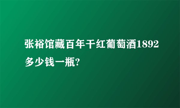 张裕馆藏百年干红葡萄酒1892多少钱一瓶?