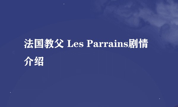 法国教父 Les Parrains剧情介绍