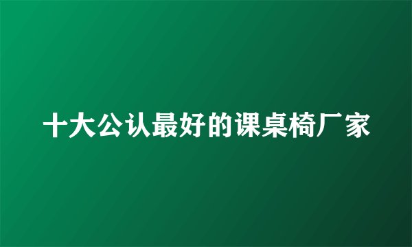 十大公认最好的课桌椅厂家