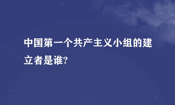 中国第一个共产主义小组的建立者是谁?