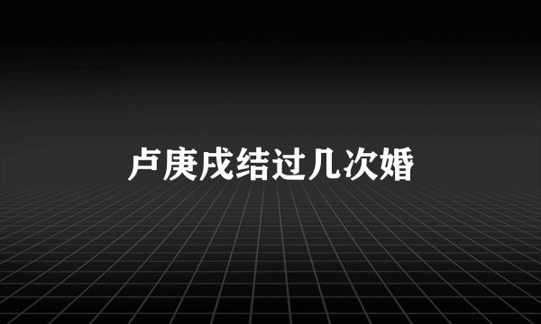 卢庚戌结过几次婚