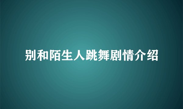 别和陌生人跳舞剧情介绍
