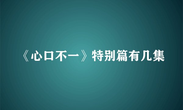 《心口不一》特别篇有几集