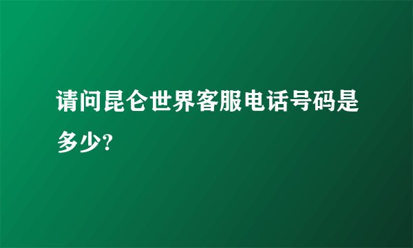 请问昆仑世界客服电话号码是多少?