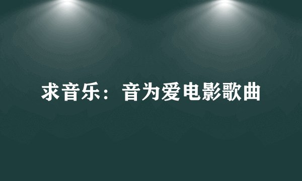 求音乐：音为爱电影歌曲
