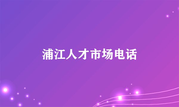 浦江人才市场电话