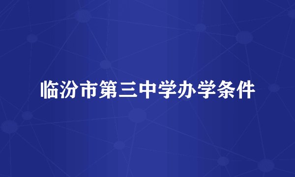 临汾市第三中学办学条件