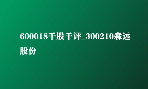 600018千股千评_300210森远股份
