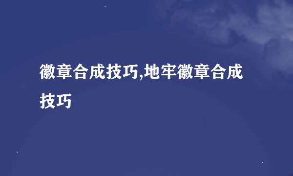 徽章合成技巧,地牢徽章合成技巧