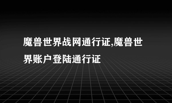 魔兽世界战网通行证,魔兽世界账户登陆通行证