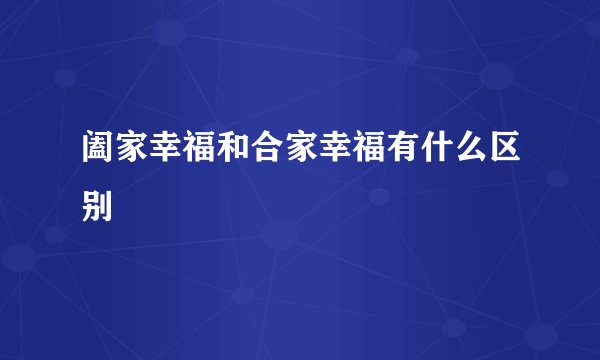 阖家幸福和合家幸福有什么区别