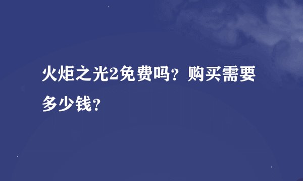 火炬之光2免费吗？购买需要多少钱？