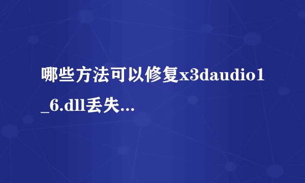 哪些方法可以修复x3daudio1_6.dll丢失_对于x3daudio1_6.dll丢失情况应该如何修复
