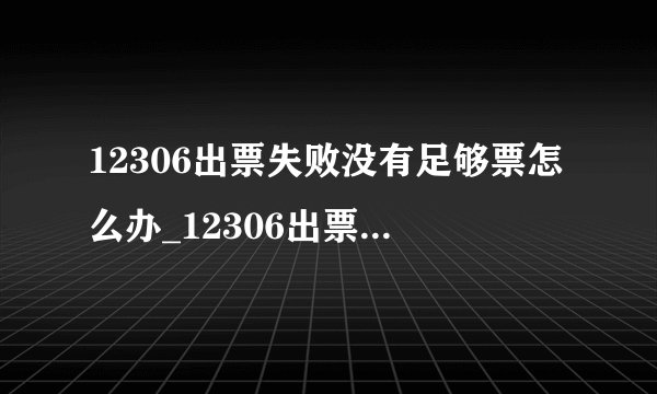 12306出票失败没有足够票怎么办_12306出票失败解决办法
