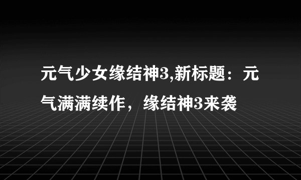 元气少女缘结神3,新标题：元气满满续作，缘结神3来袭